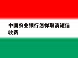 中国农业银行怎样取消短信收费