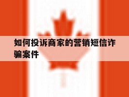 如何投诉商家的营销短信诈骗案件