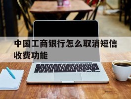 中国工商银行怎么取消短信收费功能