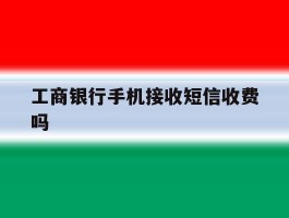 工商银行手机接收短信收费吗