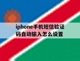 iphone手机短信验证码自动输入怎么设置