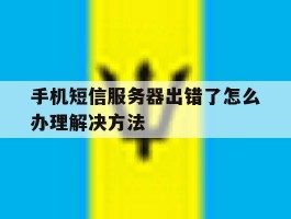 关于手机短信服务器出错了怎么办理解决方法的信息
