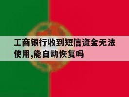 关于工商银行收到短信资金无法使用,能自动恢复吗的信息