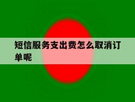 短信服务支出费怎么取消订单呢