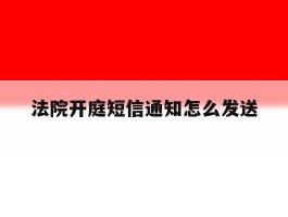 法院开庭短信通知怎么发送