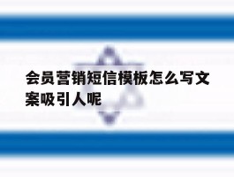关于会员营销短信模板怎么写文案吸引人呢的信息