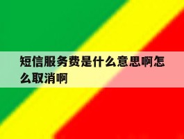 短信服务费是什么意思啊怎么取消啊的简单介绍