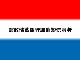 邮政储蓄银行取消短信服务
