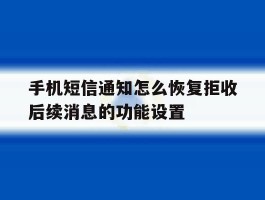 手机短信通知怎么恢复拒收后续消息的功能设置的简单介绍