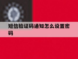 关于短信验证码通知怎么设置密码的信息