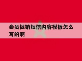 会员促销短信内容模板怎么写的啊