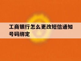 工商银行怎么更改短信通知号码绑定