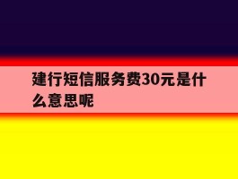 关于建行短信服务费30元是什么意思呢的信息