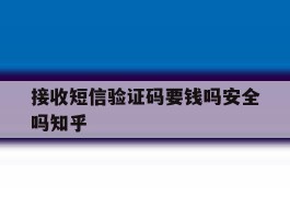 接收短信验证码要钱吗安全吗知乎