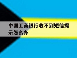 中国工商银行收不到短信提示怎么办
