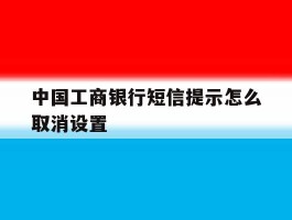 中国工商银行短信提示怎么取消设置