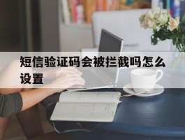 短信验证码会被拦截吗怎么设置