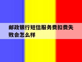 邮政银行短信服务费扣费失败会怎么样