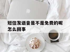 短信发语音是不是免费的呢怎么回事