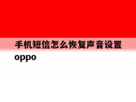 关于手机短信怎么恢复声音设置oppo的信息