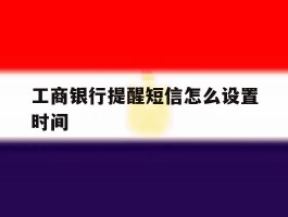 工商银行提醒短信怎么设置时间