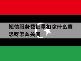 短信服务费批量扣除什么意思呀怎么关闭