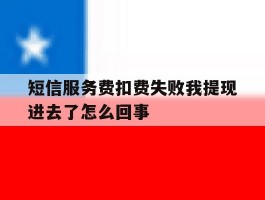 短信服务费扣费失败我提现进去了怎么回事