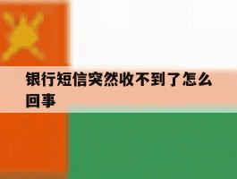 银行短信突然收不到了怎么回事