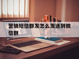 营销短信群发怎么发送到微信群
