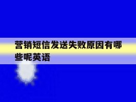 营销短信发送失败原因有哪些呢英语