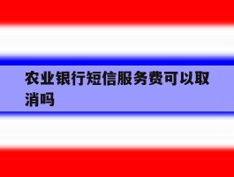 农业银行短信服务费可以取消吗