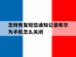 怎样恢复短信通知记录呢华为手机怎么关闭的简单介绍