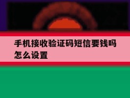 手机接收验证码短信要钱吗怎么设置