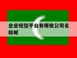 企业短信平台有哪些公司名称呢的简单介绍