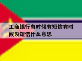 关于工商银行有时候有短信有时候没短信什么意思的信息