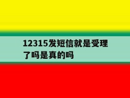 12315发短信就是受理了吗是真的吗