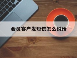 会员客户发短信怎么说话