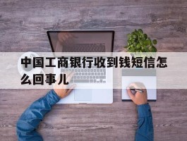 中国工商银行收到钱短信怎么回事儿