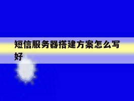 短信服务器搭建方案怎么写好