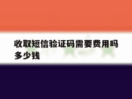 收取短信验证码需要费用吗多少钱