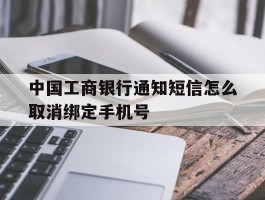 中国工商银行通知短信怎么取消绑定手机号