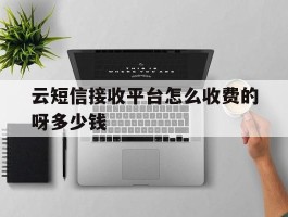 云短信接收平台怎么收费的呀多少钱