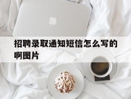 招聘录取通知短信怎么写的啊图片