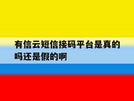 有信云短信接码平台是真的吗还是假的啊