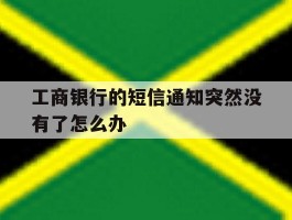 工商银行的短信通知突然没有了怎么办