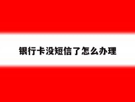银行卡没短信了怎么办理