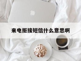 来电拒接短信什么意思啊