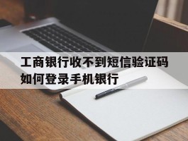 工商银行收不到短信验证码如何登录手机银行