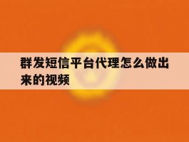 群发短信平台代理怎么做出来的视频