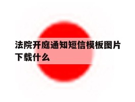 法院开庭通知短信模板图片下载什么